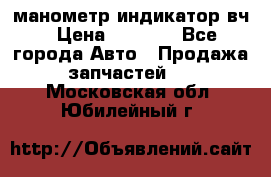 манометр индикатор вч › Цена ­ 1 000 - Все города Авто » Продажа запчастей   . Московская обл.,Юбилейный г.